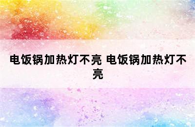 电饭锅加热灯不亮 电饭锅加热灯不亮